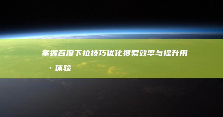 掌握百度下拉技巧：优化搜索效率与提升用户体验策略